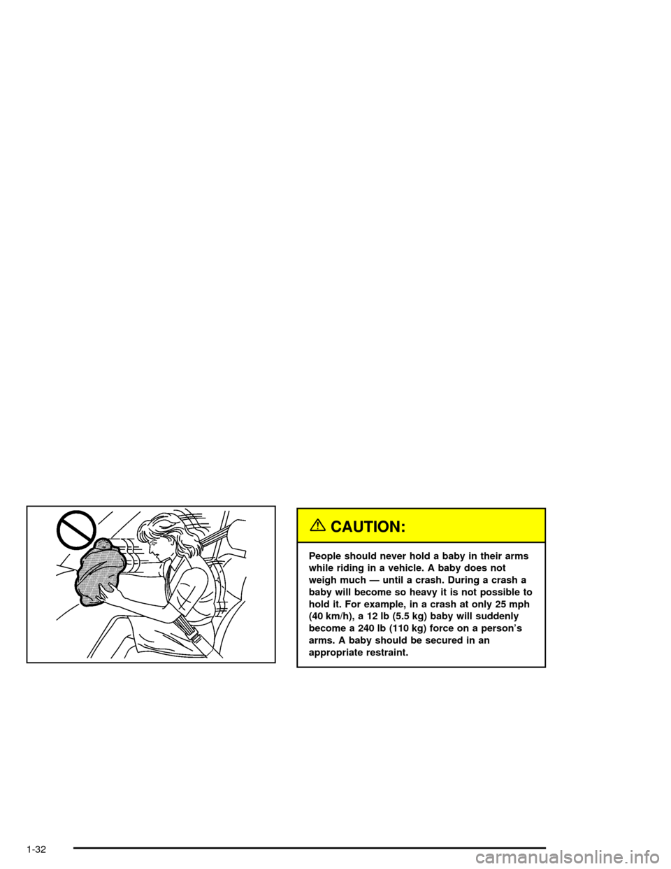 CHEVROLET IMPALA 2005 8.G Owners Guide {CAUTION:
People should never hold a baby in their arms
while riding in a vehicle. A baby does not
weigh much — until a crash. During a crash a
baby will become so heavy it is not possible to
hold i