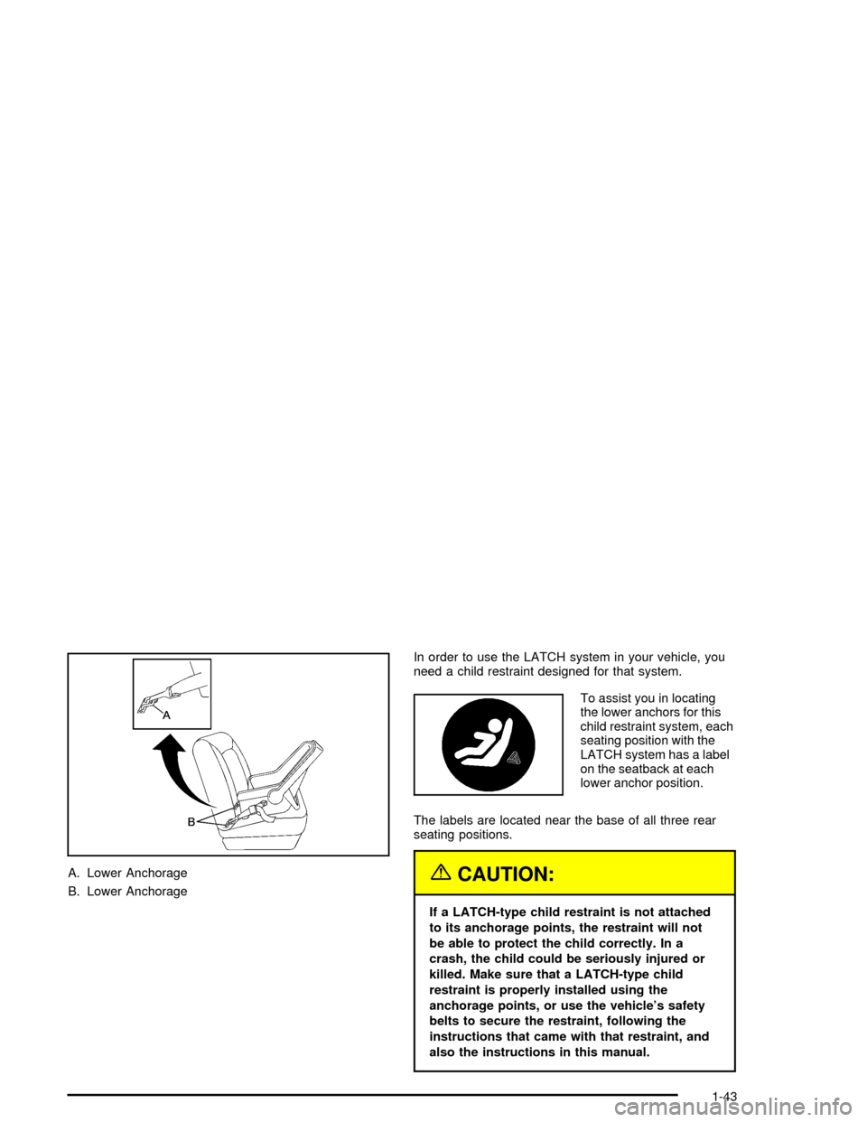 CHEVROLET IMPALA 2005 8.G Service Manual A. Lower Anchorage
B. Lower AnchorageIn order to use the LATCH system in your vehicle, you
need a child restraint designed for that system.
To assist you in locating
the lower anchors for this
child r