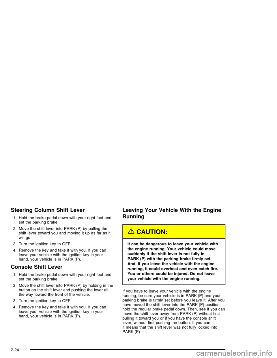 CHEVROLET IMPALA 2005 8.G Manual Online Steering Column Shift Lever
1. Hold the brake pedal down with your right foot and
set the parking brake.
2. Move the shift lever into PARK (P) by pulling the
shift lever toward you and moving it up as