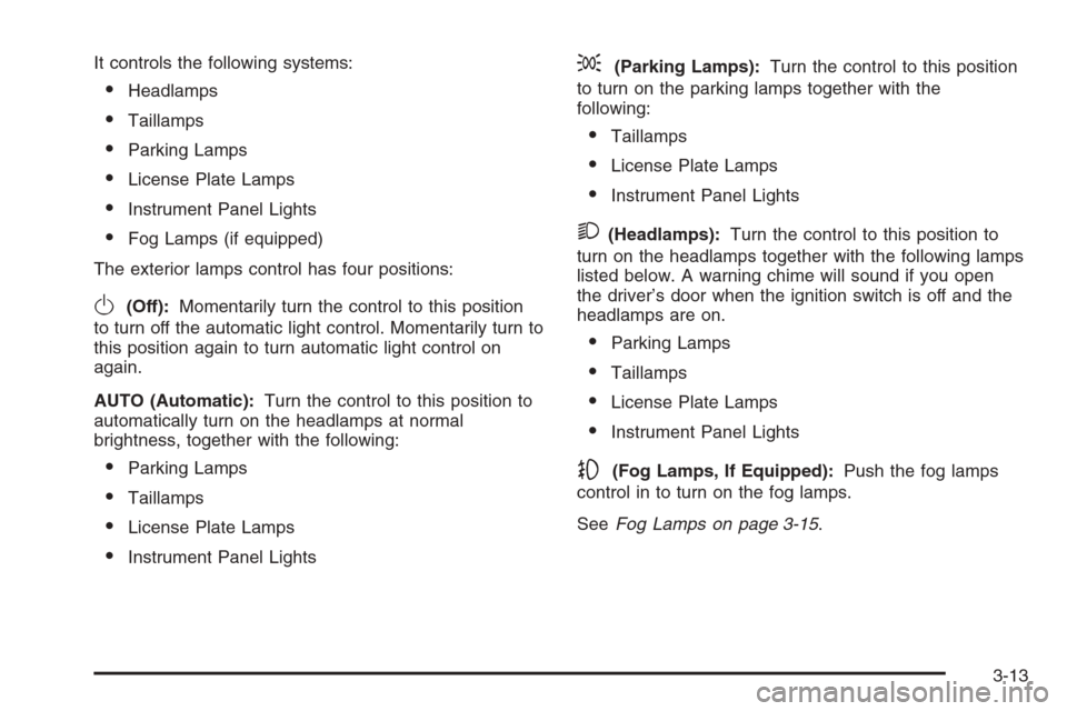 CHEVROLET IMPALA 2006 9.G Owners Manual It controls the following systems:
Headlamps
Taillamps
Parking Lamps
License Plate Lamps
Instrument Panel Lights
Fog Lamps (if equipped)
The exterior lamps control has four positions:
O(Off):Mom