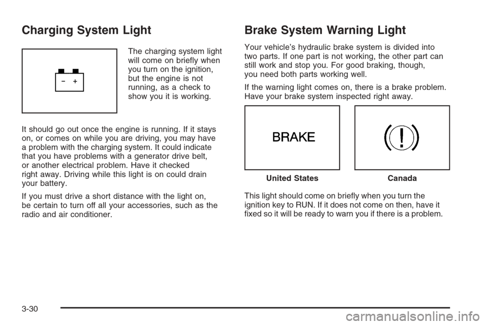 CHEVROLET IMPALA 2006 9.G Owners Manual Charging System Light
The charging system light
will come on brie�y when
you turn on the ignition,
but the engine is not
running, as a check to
show you it is working.
It should go out once the engine