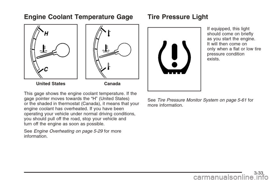 CHEVROLET IMPALA 2006 9.G Owners Manual Engine Coolant Temperature Gage
This gage shows the engine coolant temperature. If the
gage pointer moves towards the “H” (United States)
or the shaded in thermostat (Canada), it means that your
e