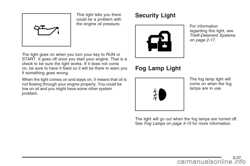 CHEVROLET IMPALA 2006 9.G Owners Manual This light tells you there
could be a problem with
the engine oil pressure.
The light goes on when you turn your key to RUN or
START. It goes off once you start your engine. That is a
check to be sure