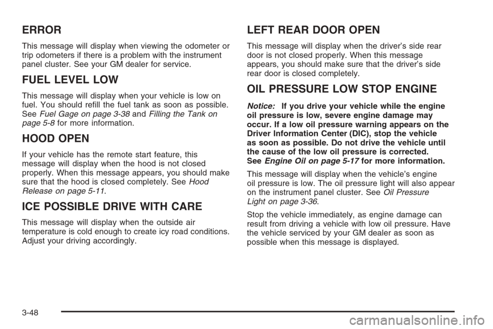 CHEVROLET IMPALA 2006 9.G Owners Manual ERROR
This message will display when viewing the odometer or
trip odometers if there is a problem with the instrument
panel cluster. See your GM dealer for service.
FUEL LEVEL LOW
This message will di
