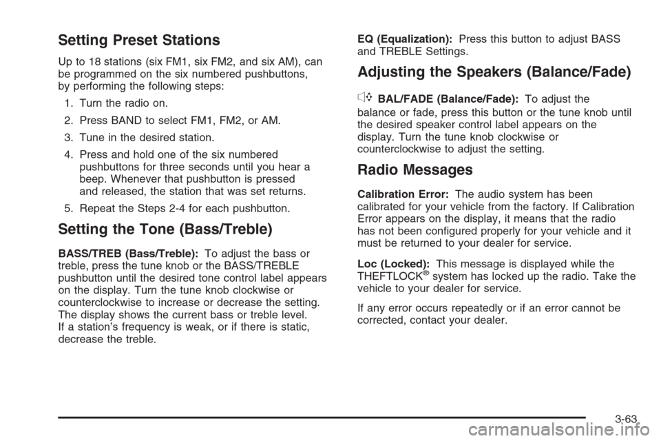 CHEVROLET IMPALA 2006 9.G Owners Manual Setting Preset Stations
Up to 18 stations (six FM1, six FM2, and six AM), can
be programmed on the six numbered pushbuttons,
by performing the following steps:
1. Turn the radio on.
2. Press BAND to s