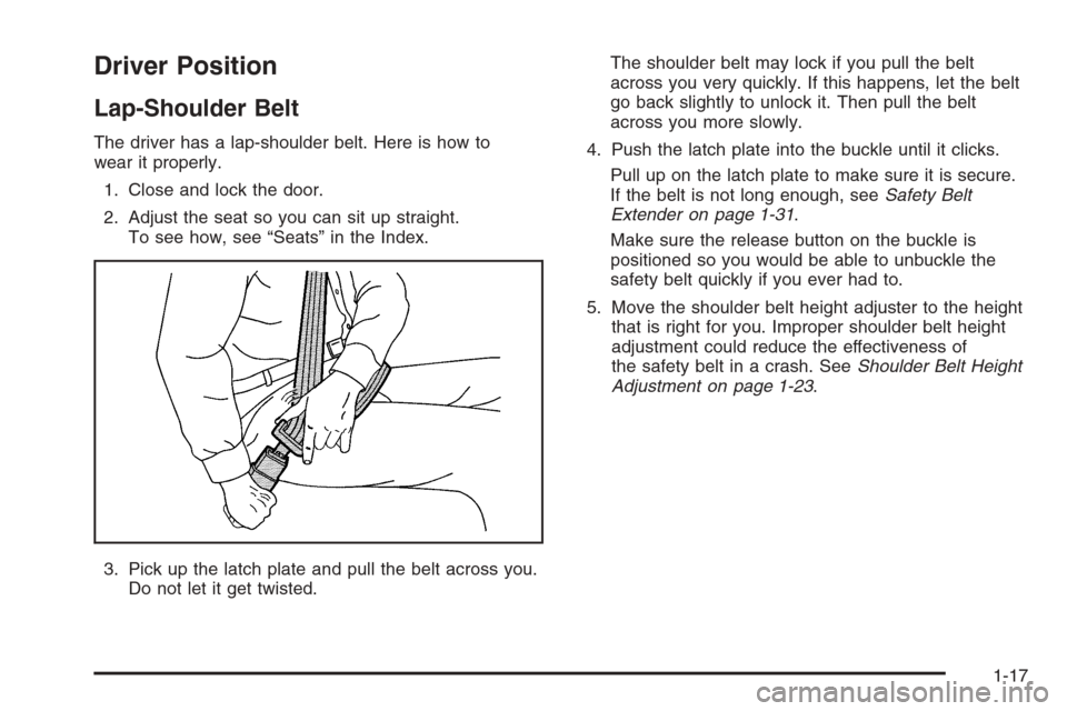 CHEVROLET IMPALA 2006 9.G Owners Manual Driver Position
Lap-Shoulder Belt
The driver has a lap-shoulder belt. Here is how to
wear it properly.
1. Close and lock the door.
2. Adjust the seat so you can sit up straight.
To see how, see “Sea