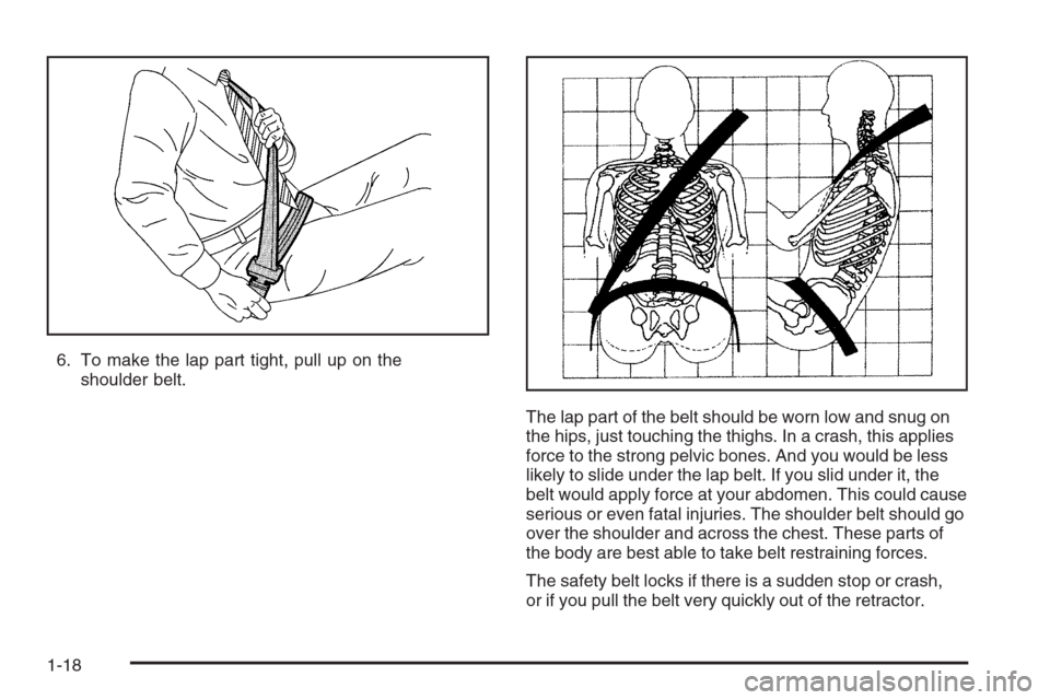 CHEVROLET IMPALA 2006 9.G Owners Manual 6. To make the lap part tight, pull up on the
shoulder belt.
The lap part of the belt should be worn low and snug on
the hips, just touching the thighs. In a crash, this applies
force to the strong pe