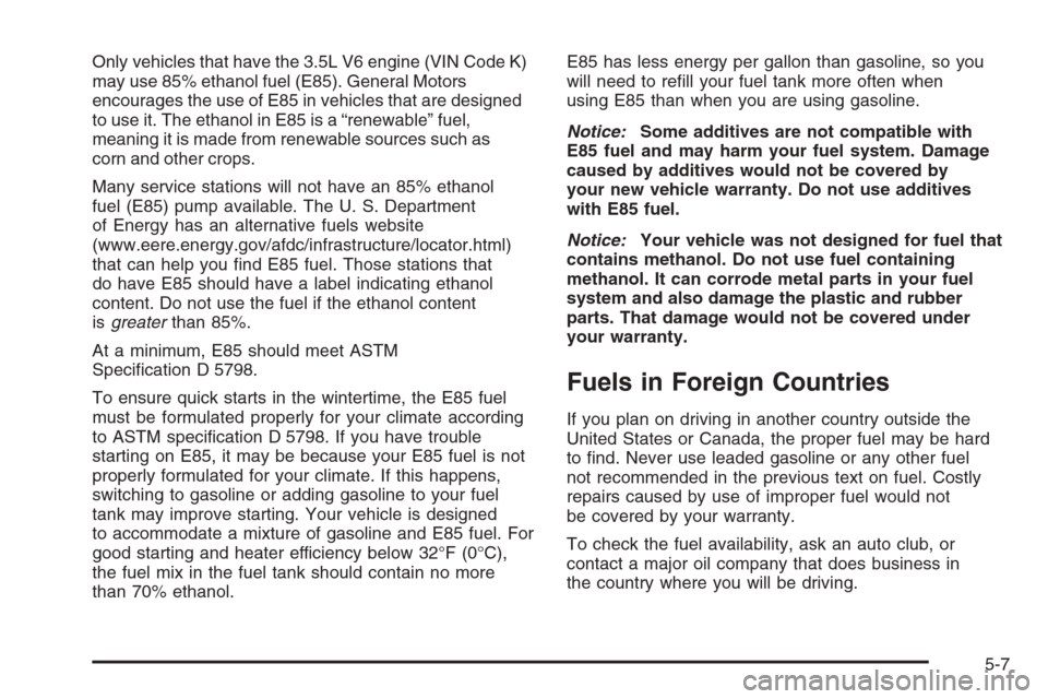 CHEVROLET IMPALA 2006 9.G User Guide Only vehicles that have the 3.5L V6 engine (VIN Code K)
may use 85% ethanol fuel (E85). General Motors
encourages the use of E85 in vehicles that are designed
to use it. The ethanol in E85 is a “ren
