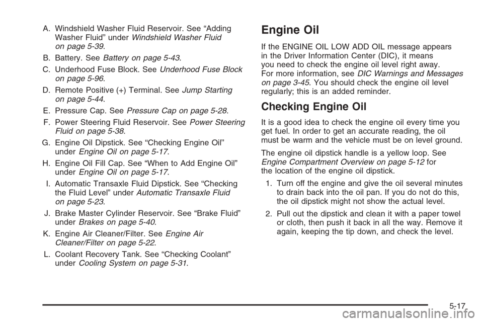 CHEVROLET IMPALA 2006 9.G Owners Manual A. Windshield Washer Fluid Reservoir. See “Adding
Washer Fluid” underWindshield Washer Fluid
on page 5-39.
B. Battery. SeeBattery on page 5-43.
C. Underhood Fuse Block. SeeUnderhood Fuse Block
on 