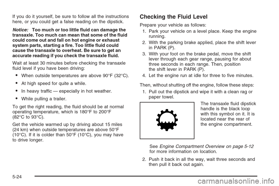 CHEVROLET IMPALA 2006 9.G Owners Manual If you do it yourself, be sure to follow all the instructions
here, or you could get a false reading on the dipstick.
Notice:Too much or too little �uid can damage the
transaxle. Too much can mean tha