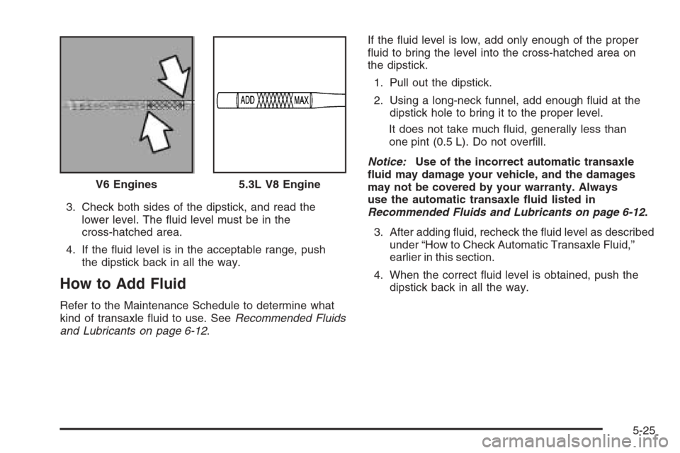 CHEVROLET IMPALA 2006 9.G Owners Manual 3. Check both sides of the dipstick, and read the
lower level. The �uid level must be in the
cross-hatched area.
4. If the �uid level is in the acceptable range, push
the dipstick back in all the way.
