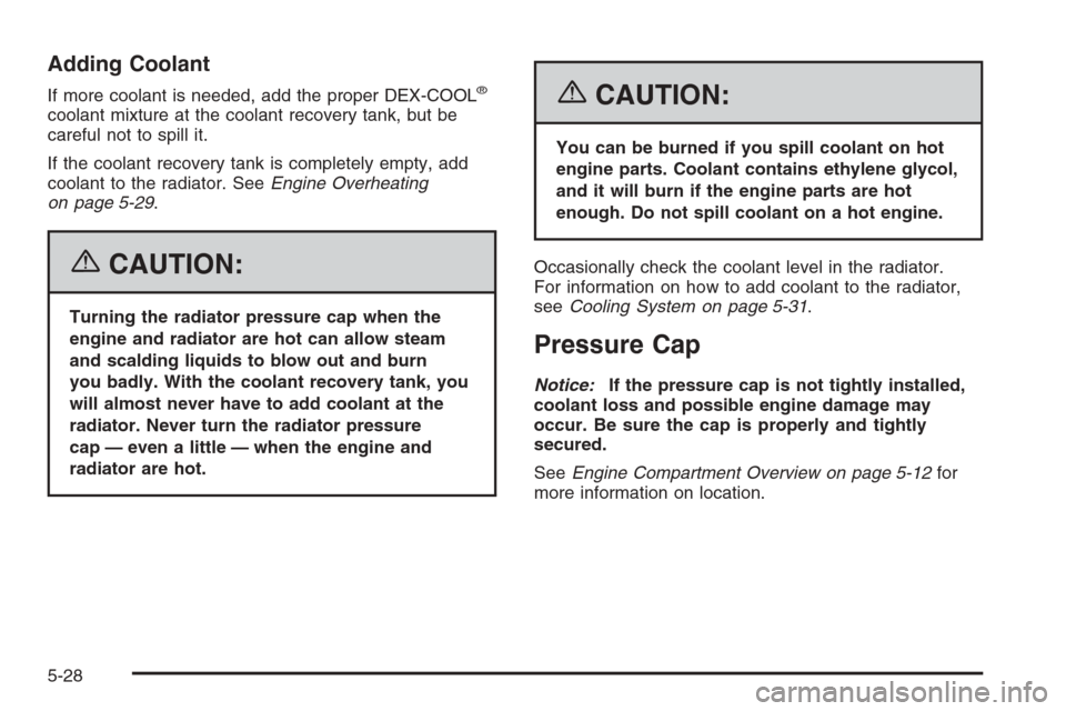 CHEVROLET IMPALA 2006 9.G Owners Manual Adding Coolant
If more coolant is needed, add the proper DEX-COOL®
coolant mixture at the coolant recovery tank, but be
careful not to spill it.
If the coolant recovery tank is completely empty, add
