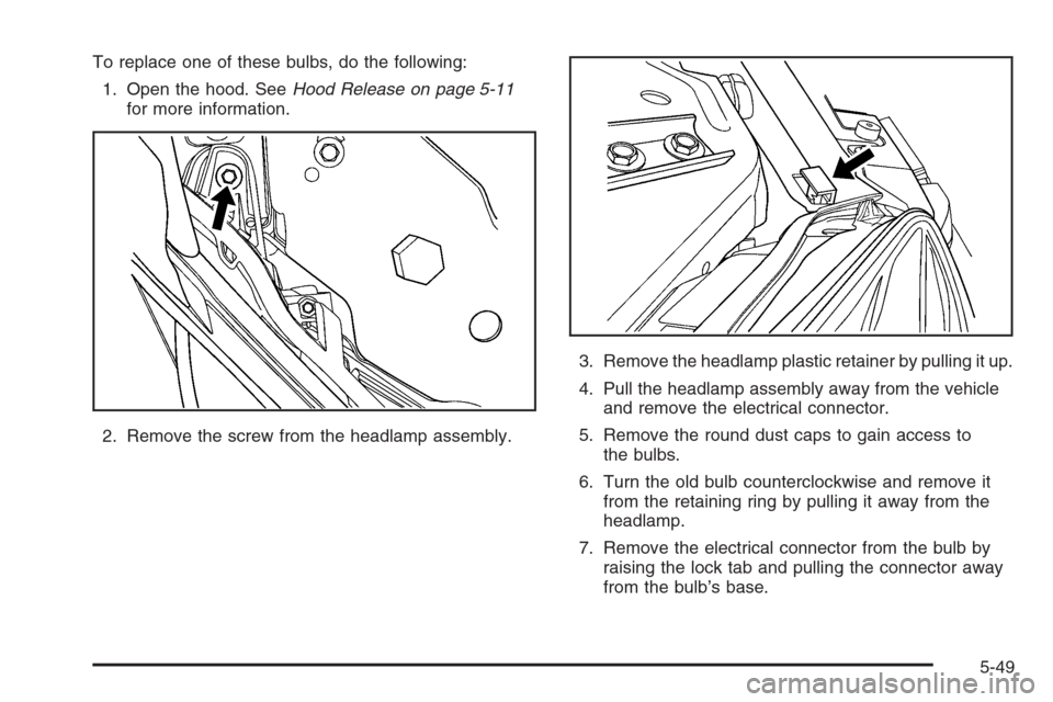 CHEVROLET IMPALA 2006 9.G Owners Manual To replace one of these bulbs, do the following:
1. Open the hood. SeeHood Release on page 5-11
for more information.
2. Remove the screw from the headlamp assembly.3. Remove the headlamp plastic reta