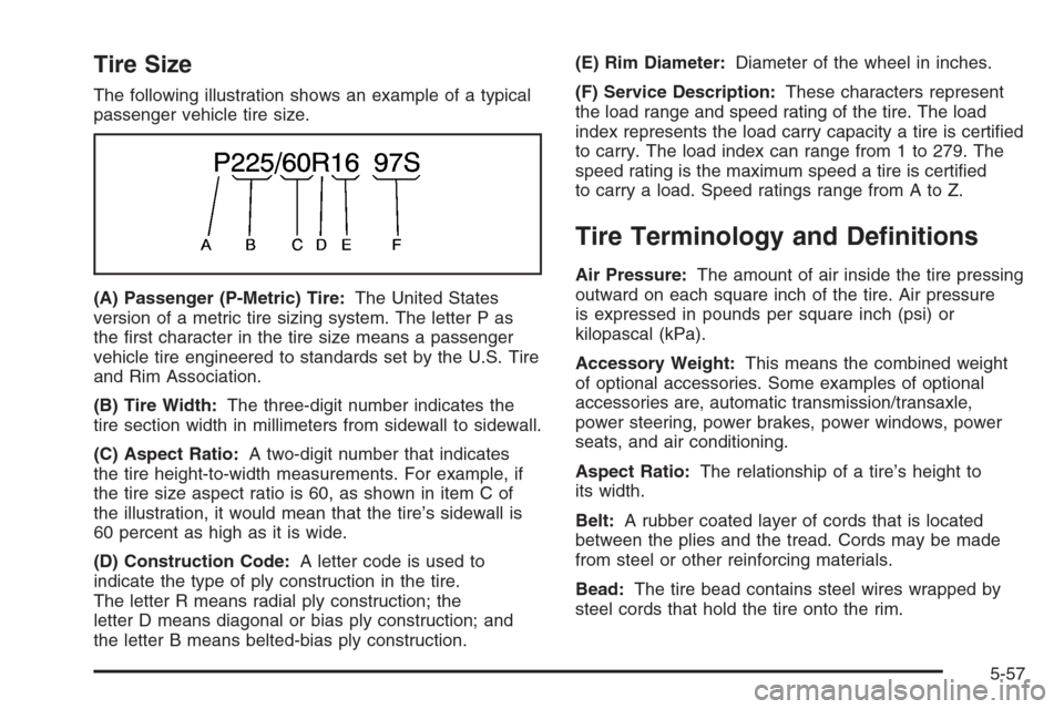 CHEVROLET IMPALA 2006 9.G Owners Manual Tire Size
The following illustration shows an example of a typical
passenger vehicle tire size.
(A) Passenger (P-Metric) Tire:The United States
version of a metric tire sizing system. The letter P as
