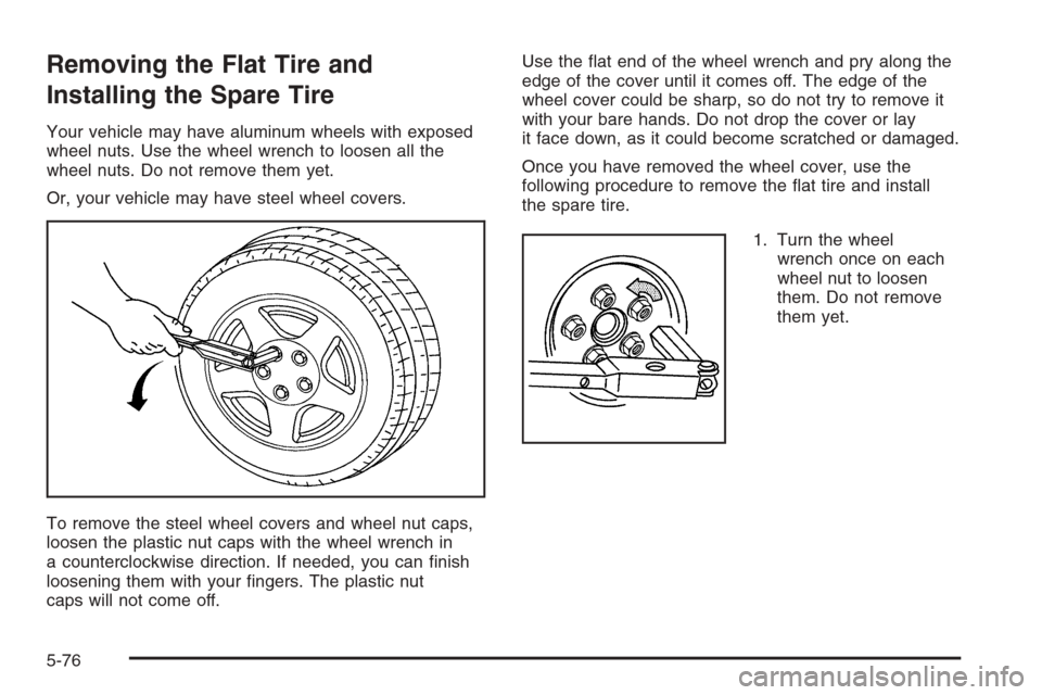 CHEVROLET IMPALA 2006 9.G Owners Manual Removing the Flat Tire and
Installing the Spare Tire
Your vehicle may have aluminum wheels with exposed
wheel nuts. Use the wheel wrench to loosen all the
wheel nuts. Do not remove them yet.
Or, your 