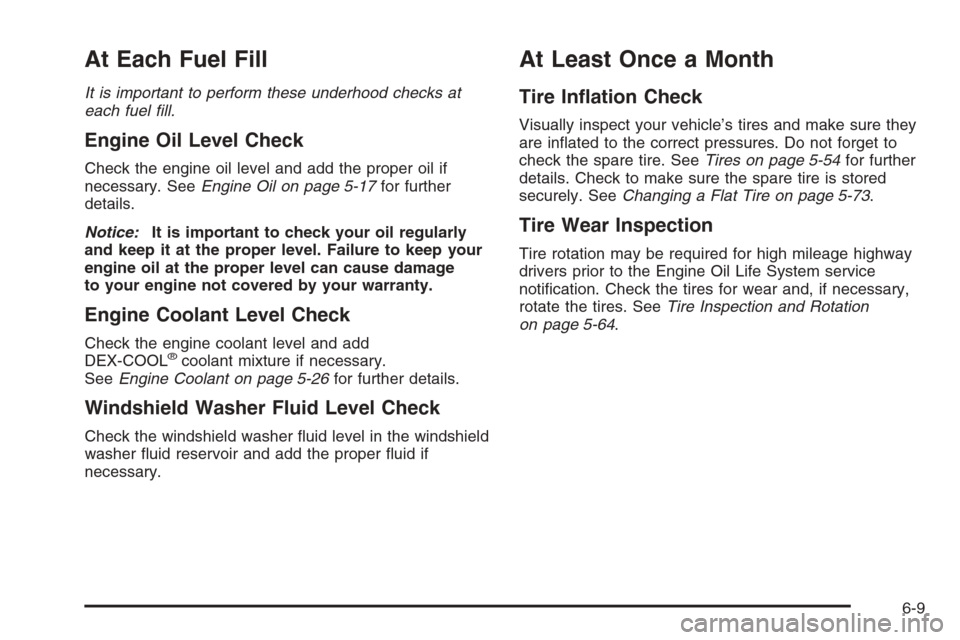 CHEVROLET IMPALA 2006 9.G Owners Manual At Each Fuel Fill
It is important to perform these underhood checks at
each fuel �ll.
Engine Oil Level Check
Check the engine oil level and add the proper oil if
necessary. SeeEngine Oil on page 5-17f