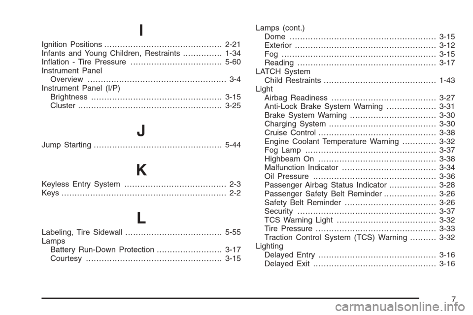 CHEVROLET IMPALA 2006 9.G Owners Manual I
Ignition Positions.............................................2-21
Infants and Young Children, Restraints...............1-34
In�ation - Tire Pressure...................................5-60
Instrume