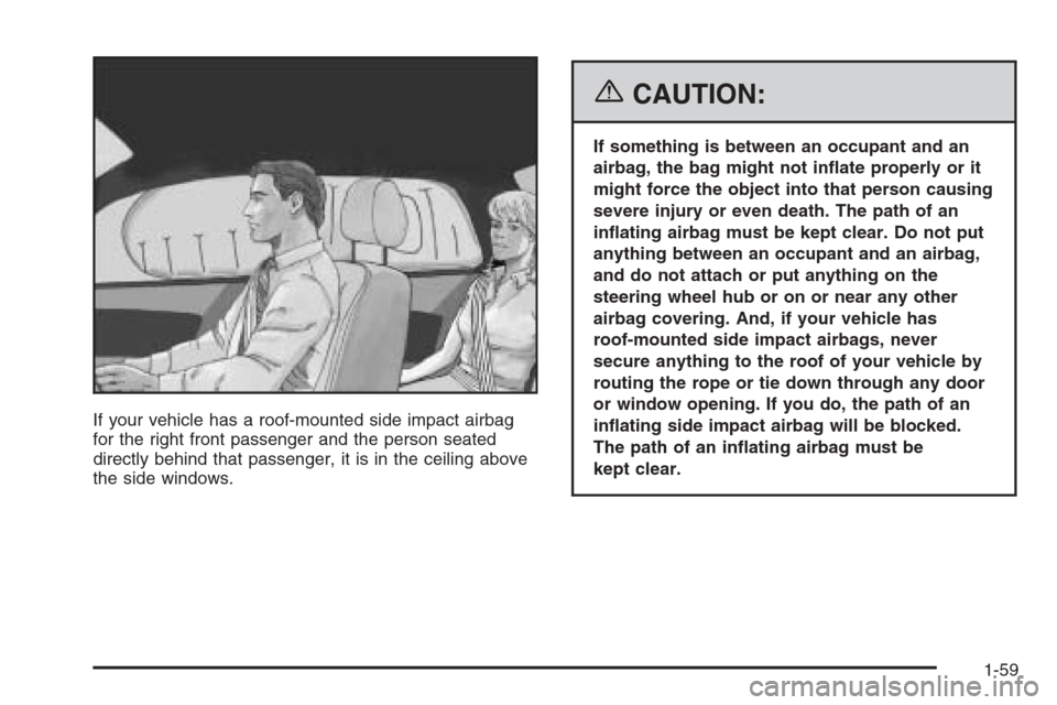 CHEVROLET IMPALA 2006 9.G Repair Manual If your vehicle has a roof-mounted side impact airbag
for the right front passenger and the person seated
directly behind that passenger, it is in the ceiling above
the side windows.
{CAUTION:
If some