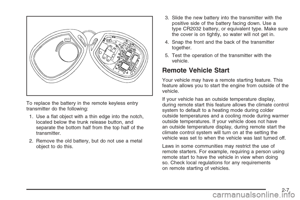 CHEVROLET IMPALA 2006 9.G Owners Manual To replace the battery in the remote keyless entry
transmitter do the following:
1. Use a �at object with a thin edge into the notch,
located below the trunk release button, and
separate the bottom ha