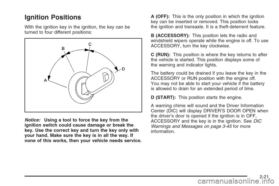 CHEVROLET IMPALA 2006 9.G Owners Manual Ignition Positions
With the ignition key in the ignition, the key can be
turned to four different positions:
Notice:Using a tool to force the key from the
ignition switch could cause damage or break t