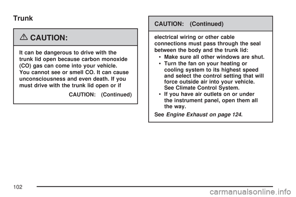 CHEVROLET IMPALA 2007 9.G Owners Manual Trunk
{CAUTION:
It can be dangerous to drive with the
trunk lid open because carbon monoxide
(CO) gas can come into your vehicle.
You cannot see or smell CO. It can cause
unconsciousness and even deat