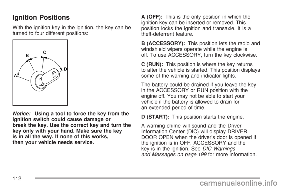 CHEVROLET IMPALA 2007 9.G Owners Manual Ignition Positions
With the ignition key in the ignition, the key can be
turned to four different positions:
Notice:Using a tool to force the key from the
ignition switch could cause damage or
break t CHEVROLET IMPALA 2007 9.G Owners Manual Ignition Positions
With the ignition key in the ignition, the key can be
turned to four different positions:
Notice:Using a tool to force the key from the
ignition switch could cause damage or
break t