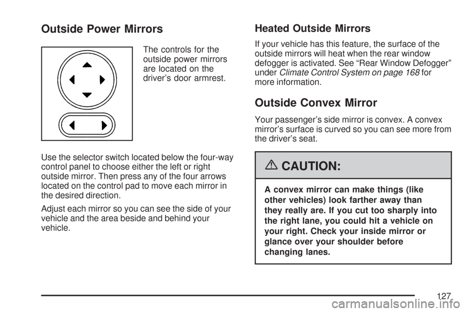 CHEVROLET IMPALA 2007 9.G Owners Manual Outside Power Mirrors
The controls for the
outside power mirrors
are located on the
driver’s door armrest.
Use the selector switch located below the four-way
control panel to choose either the left 