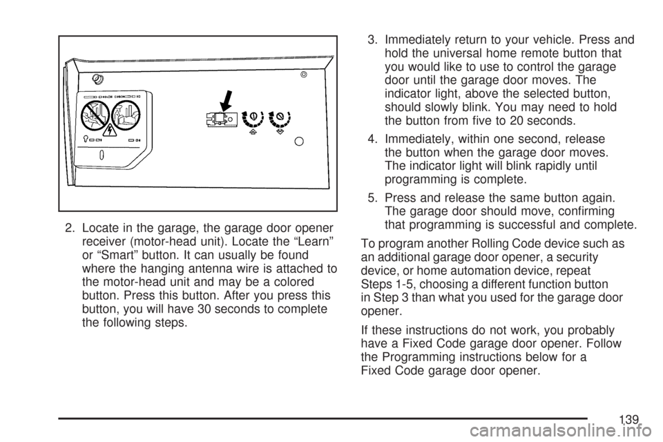 CHEVROLET IMPALA 2007 9.G Owners Manual 2. Locate in the garage, the garage door opener
receiver (motor-head unit). Locate the “Learn”
or “Smart” button. It can usually be found
where the hanging antenna wire is attached to
the moto