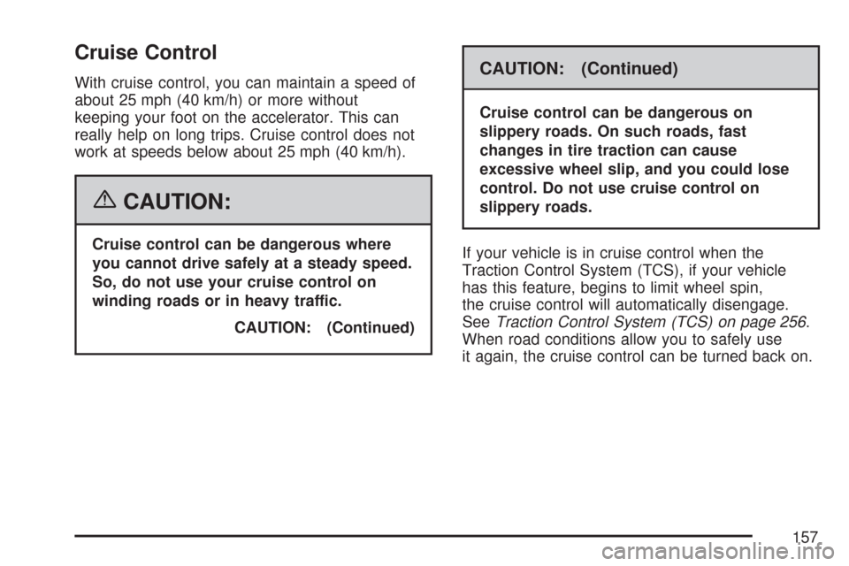 CHEVROLET IMPALA 2007 9.G Owners Manual Cruise Control
With cruise control, you can maintain a speed of
about 25 mph (40 km/h) or more without
keeping your foot on the accelerator. This can
really help on long trips. Cruise control does not