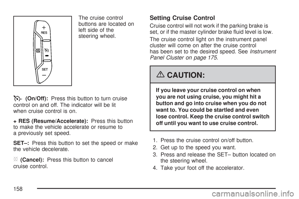 CHEVROLET IMPALA 2007 9.G Owners Manual The cruise control
buttons are located on
left side of the
steering wheel.
T(On/Off):Press this button to turn cruise
control on and off. The indicator will be lit
when cruise control is on.
+ RES (Re