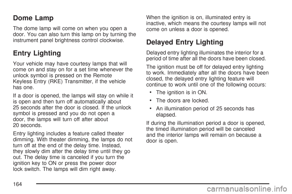 CHEVROLET IMPALA 2007 9.G Owners Manual Dome Lamp
The dome lamp will come on when you open a
door. You can also turn this lamp on by turning the
instrument panel brightness control clockwise.
Entry Lighting
Your vehicle may have courtesy la