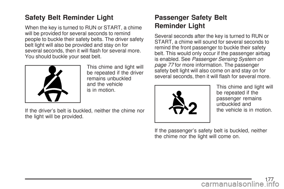 CHEVROLET IMPALA 2007 9.G Owners Manual Safety Belt Reminder Light
When the key is turned to RUN or START, a chime
will be provided for several seconds to remind
people to buckle their safety belts. The driver safety
belt light will also be