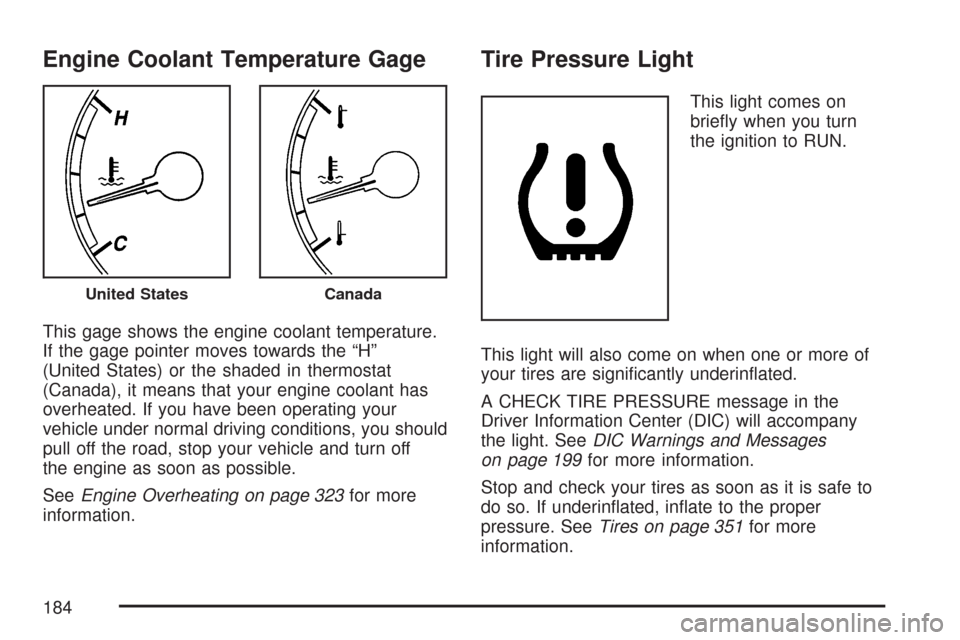 CHEVROLET IMPALA 2007 9.G Owners Manual Engine Coolant Temperature Gage
This gage shows the engine coolant temperature.
If the gage pointer moves towards the “H”
(United States) or the shaded in thermostat
(Canada), it means that your e