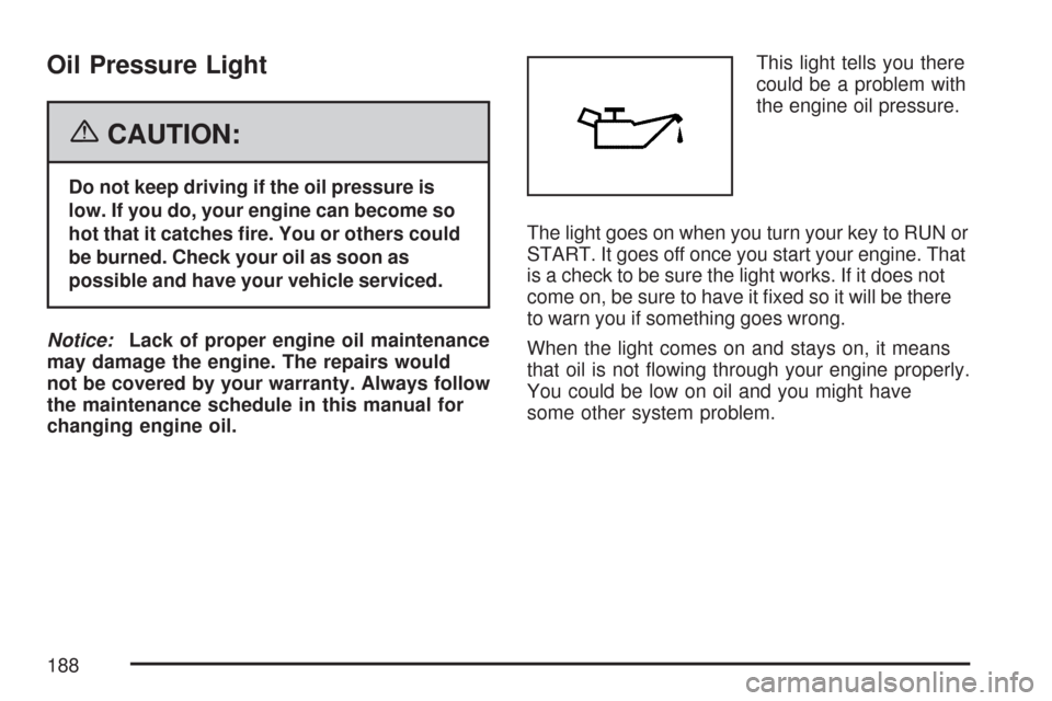 CHEVROLET IMPALA 2007 9.G Owners Manual Oil Pressure Light
{CAUTION:
Do not keep driving if the oil pressure is
low. If you do, your engine can become so
hot that it catches �re. You or others could
be burned. Check your oil as soon as
poss