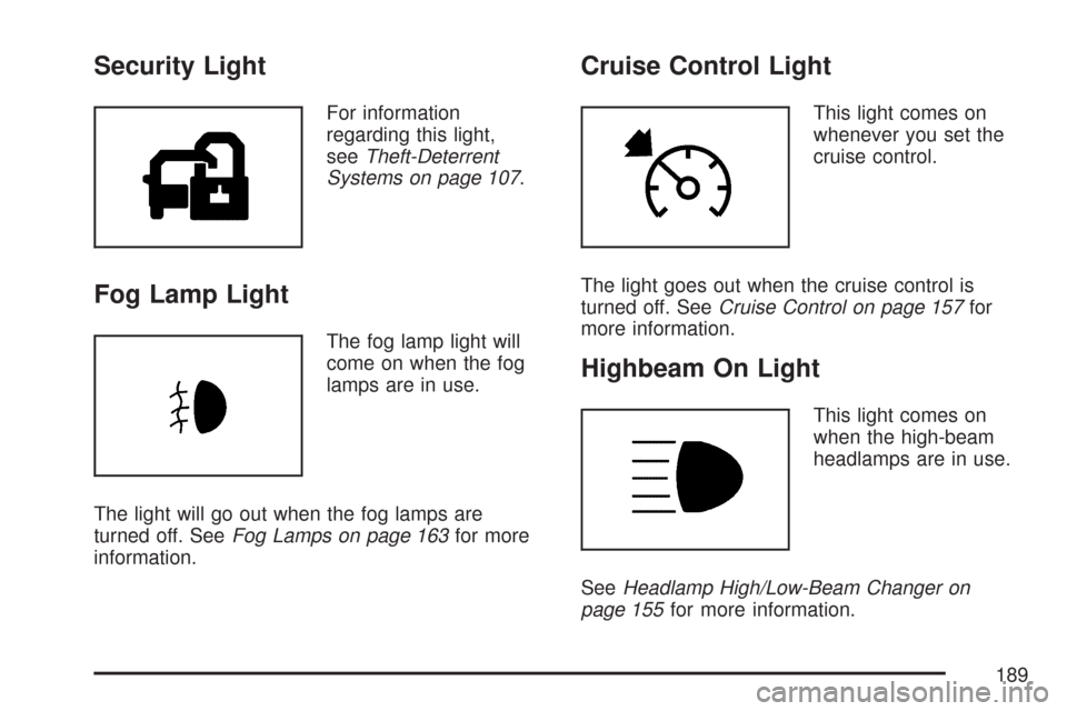 CHEVROLET IMPALA 2007 9.G Owners Manual Security Light
For information
regarding this light,
seeTheft-Deterrent
Systems on page 107.
Fog Lamp Light
The fog lamp light will
come on when the fog
lamps are in use.
The light will go out when th