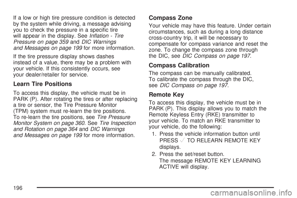CHEVROLET IMPALA 2007 9.G Owners Manual If a low or high tire pressure condition is detected
by the system while driving, a message advising
you to check the pressure in a speci�c tire
will appear in the display. SeeIn�ation - Tire
Pressure