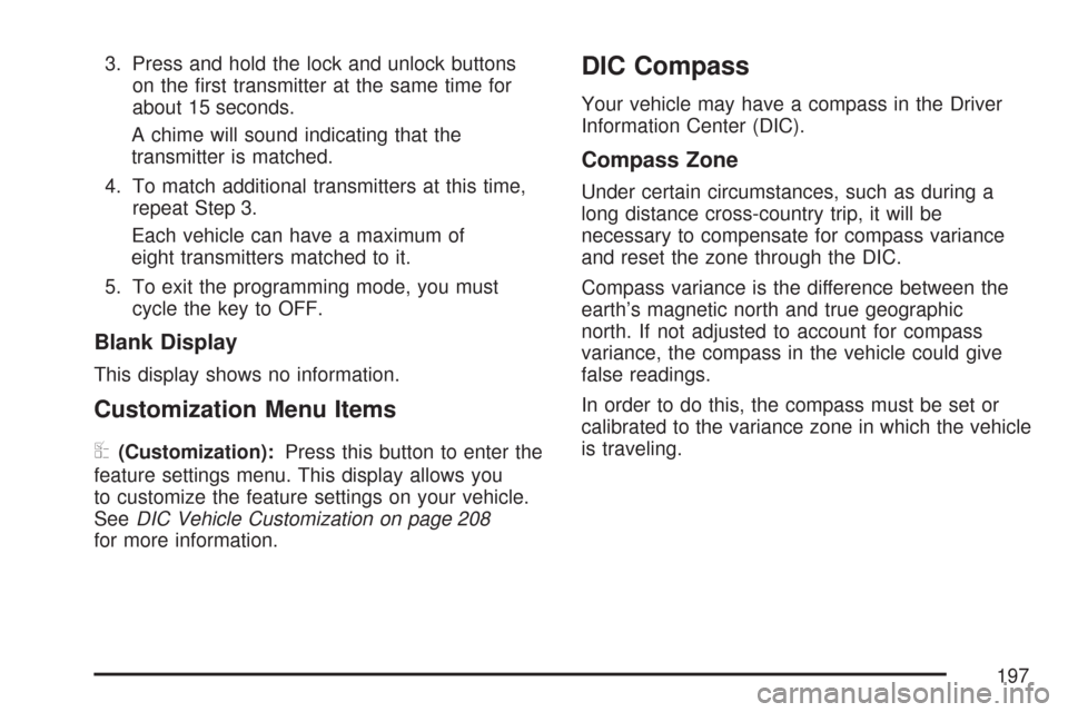CHEVROLET IMPALA 2007 9.G Owners Manual 3. Press and hold the lock and unlock buttons
on the �rst transmitter at the same time for
about 15 seconds.
A chime will sound indicating that the
transmitter is matched.
4. To match additional trans