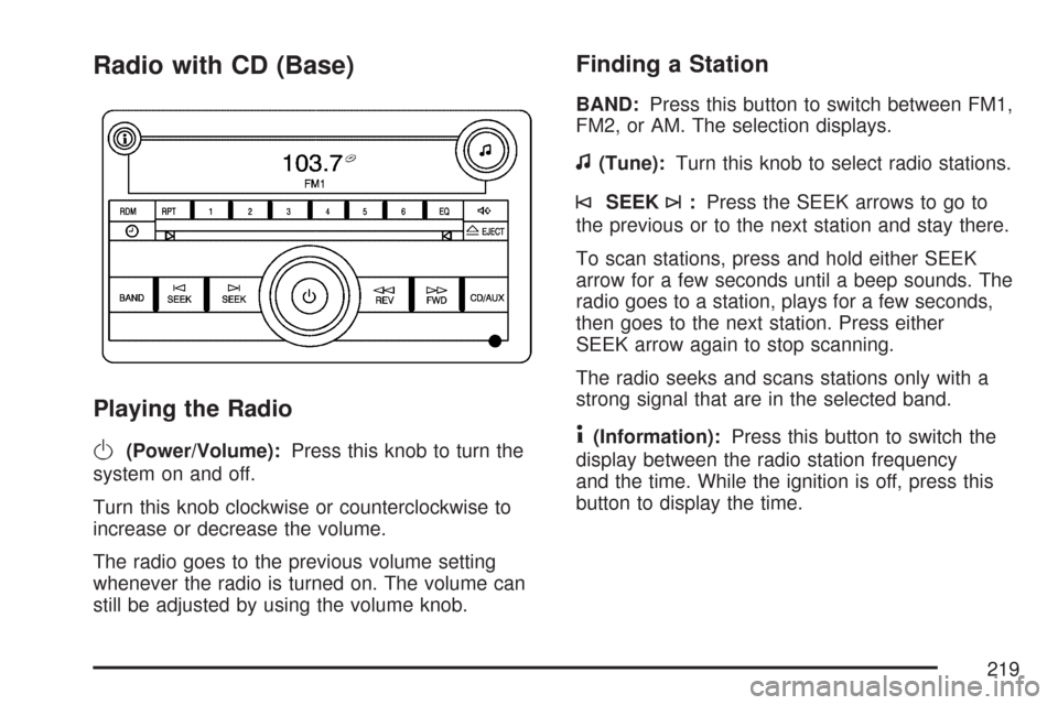 CHEVROLET IMPALA 2007 9.G Owners Manual Radio with CD (Base)
Playing the Radio
O
(Power/Volume):Press this knob to turn the
system on and off.
Turn this knob clockwise or counterclockwise to
increase or decrease the volume.
The radio goes t