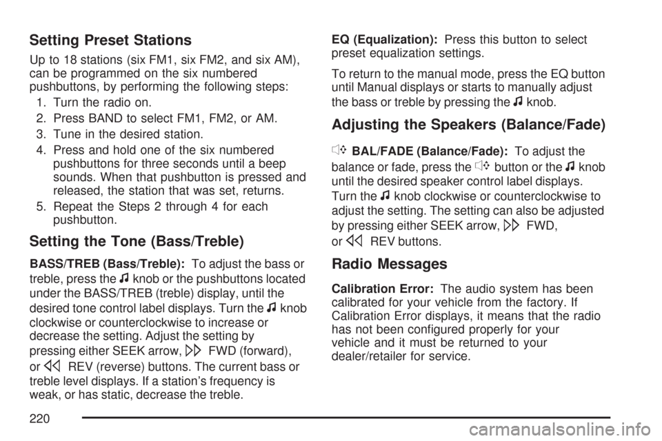 CHEVROLET IMPALA 2007 9.G Owners Manual Setting Preset Stations
Up to 18 stations (six FM1, six FM2, and six AM),
can be programmed on the six numbered
pushbuttons, by performing the following steps:
1. Turn the radio on.
2. Press BAND to s