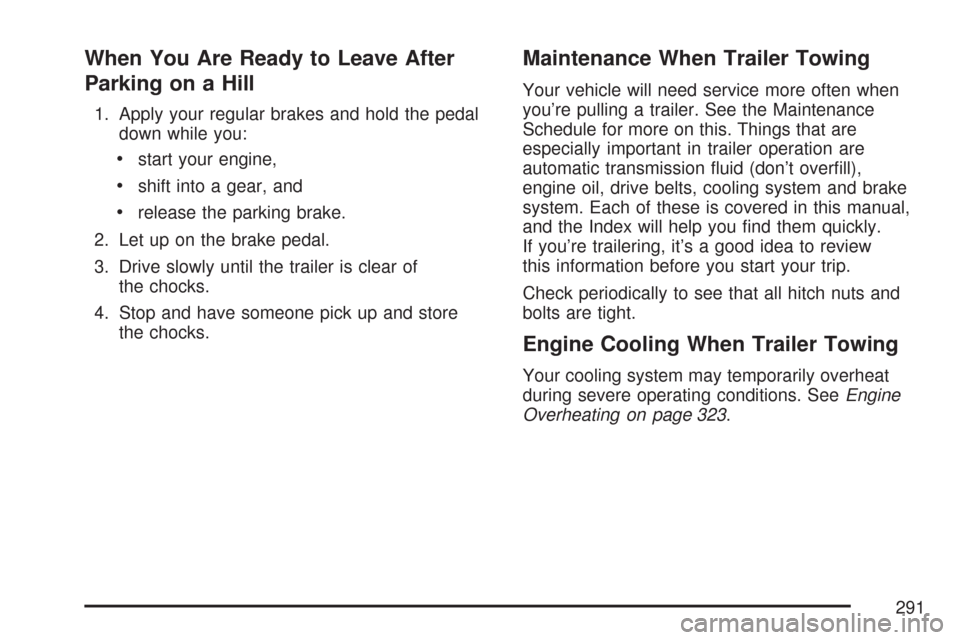 CHEVROLET IMPALA 2007 9.G Owners Manual When You Are Ready to Leave After
Parking on a Hill
1. Apply your regular brakes and hold the pedal
down while you:
start your engine,
shift into a gear, and
release the parking brake.
2. Let up on th