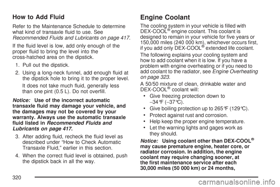 CHEVROLET IMPALA 2007 9.G Owners Manual How to Add Fluid
Refer to the Maintenance Schedule to determine
what kind of transaxle �uid to use. See
Recommended Fluids and Lubricants on page 417.
If the �uid level is low, add only enough of the
