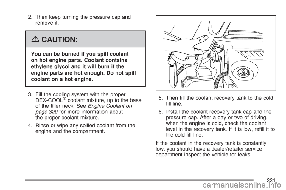CHEVROLET IMPALA 2007 9.G Owners Manual 2. Then keep turning the pressure cap and
remove it.
{CAUTION:
You can be burned if you spill coolant
on hot engine parts. Coolant contains
ethylene glycol and it will burn if the
engine parts are hot