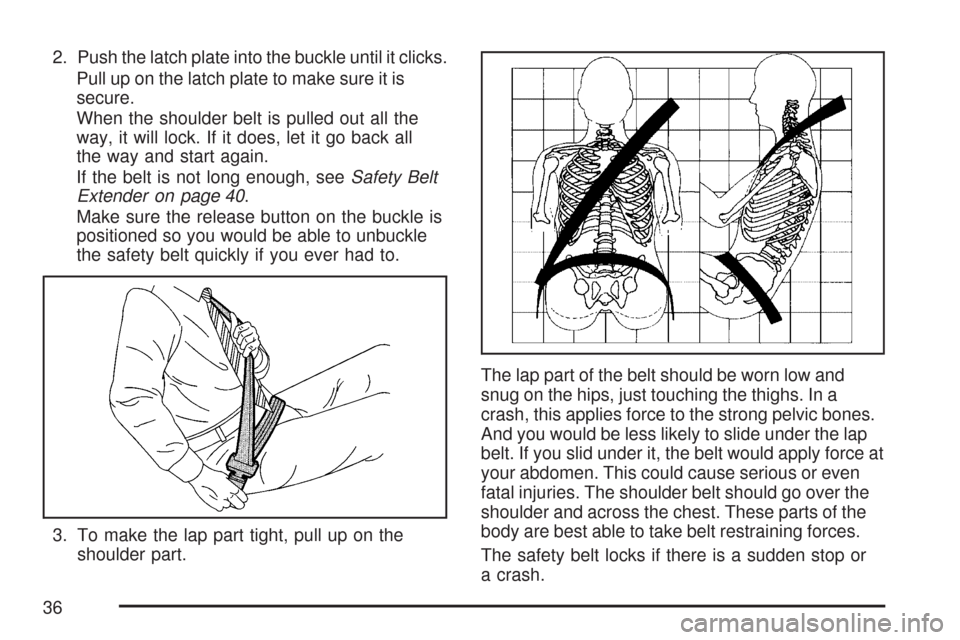 CHEVROLET IMPALA 2007 9.G Owners Manual 2. Push the latch plate into the buckle until it clicks.
Pull up on the latch plate to make sure it is
secure.
When the shoulder belt is pulled out all the
way, it will lock. If it does, let it go bac