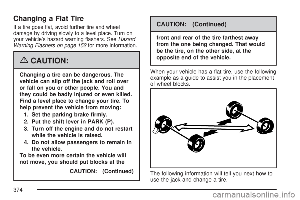 CHEVROLET IMPALA 2007 9.G Owners Manual Changing a Flat Tire
If a tire goes �at, avoid further tire and wheel
damage by driving slowly to a level place. Turn on
your vehicle’s hazard warning �ashers. SeeHazard
Warning Flashers on page 152