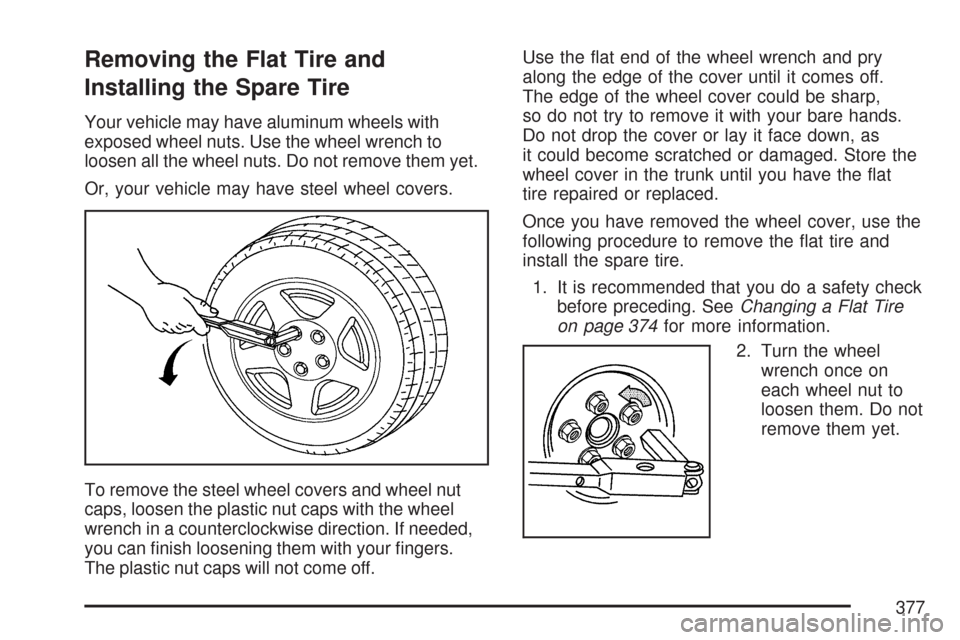 CHEVROLET IMPALA 2007 9.G Owners Manual Removing the Flat Tire and
Installing the Spare Tire
Your vehicle may have aluminum wheels with
exposed wheel nuts. Use the wheel wrench to
loosen all the wheel nuts. Do not remove them yet.
Or, your 