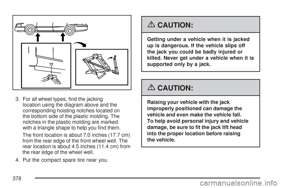 CHEVROLET IMPALA 2007 9.G Owners Manual 3. For all wheel types, �nd the jacking
location using the diagram above and the
corresponding hoisting notches located on
the bottom side of the plastic molding. The
notches in the plastic molding ar