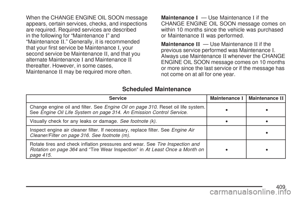 CHEVROLET IMPALA 2007 9.G Owners Manual When the CHANGE ENGINE OIL SOON message
appears, certain services, checks, and inspections
are required. Required services are described
in the following for “MaintenanceI” and
“MaintenanceII.�
