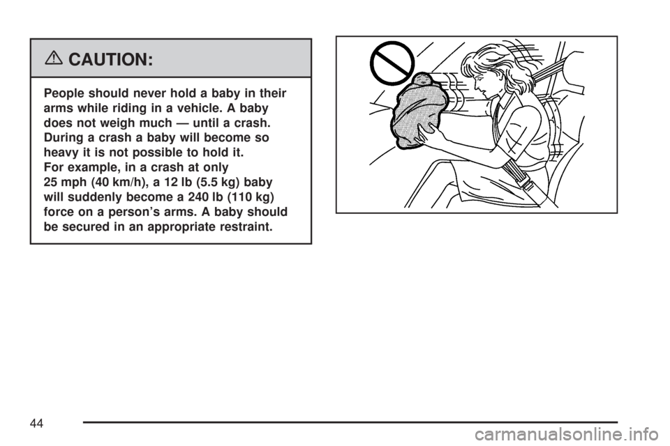 CHEVROLET IMPALA 2007 9.G Service Manual {CAUTION:
People should never hold a baby in their
arms while riding in a vehicle. A baby
does not weigh much — until a crash.
During a crash a baby will become so
heavy it is not possible to hold i