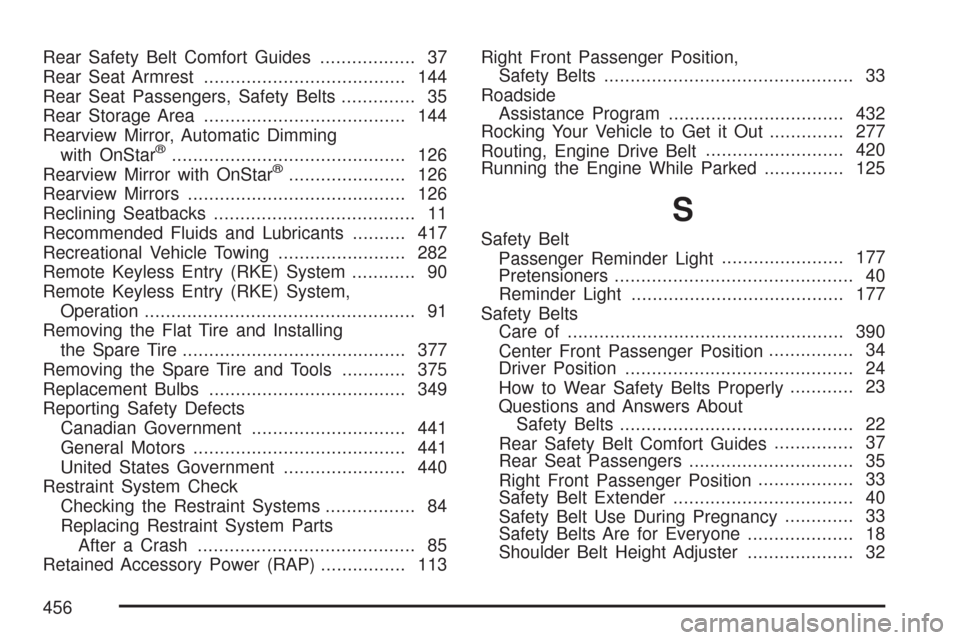 CHEVROLET IMPALA 2007 9.G Owners Manual Rear Safety Belt Comfort Guides.................. 37
Rear Seat Armrest...................................... 144
Rear Seat Passengers, Safety Belts.............. 35
Rear Storage Area..................