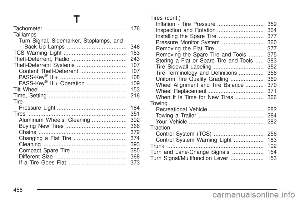 CHEVROLET IMPALA 2007 9.G Owners Manual T
Tachometer................................................. 176
Taillamps
Turn Signal, Sidemarker, Stoplamps, and
Back-Up Lamps.................................... 346
TCS Warning Light.............